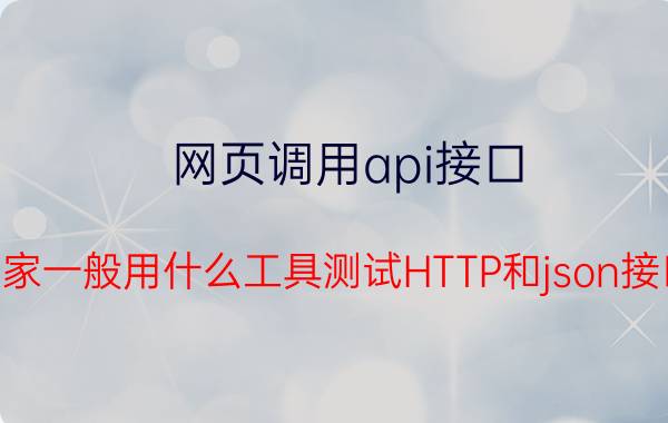 网页调用api接口 大家一般用什么工具测试HTTP和json接口？